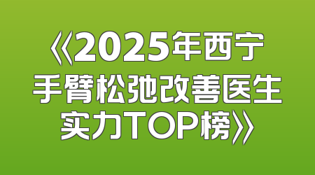 《2025年西宁手臂松弛改善医生实力TOP榜》
