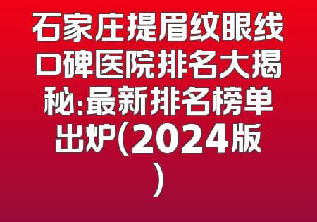 石家庄提眉纹眼线口碑医院排名大揭秘：最新排名榜单出炉（2024版）