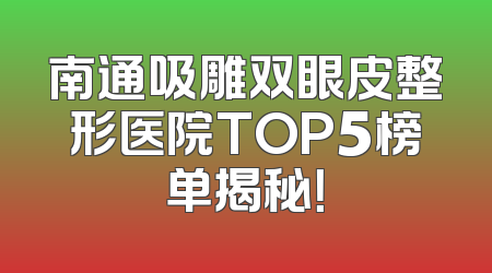 南通吸雕双眼皮整形医院TOP5榜单揭秘！