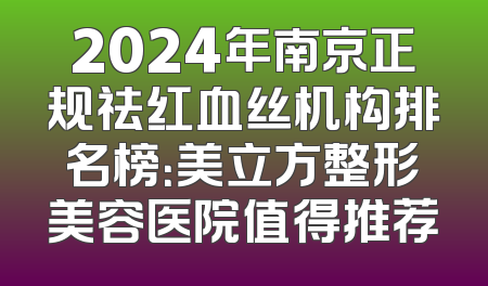 2024年南京正规祛红血丝机构排名榜：美立方整形美容医院值得推荐