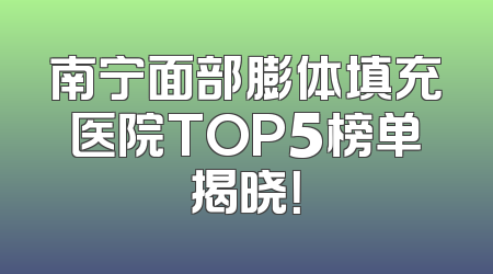 南宁面部膨体填充医院TOP5榜单揭晓！