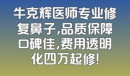 牛克辉医师专业修复鼻子，品质保障口碑佳，费用透明化四万起修！