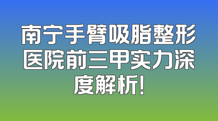 南宁手臂吸脂整形医院前三甲实力深度解析！