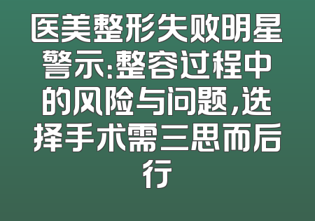 医美整形失败明星警示：整容过程中的风险与问题，选择手术需三思而后行