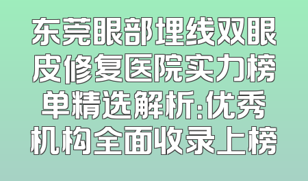 东莞眼部埋线双眼皮修复医院实力榜单精选解析：优秀机构全面收录上榜