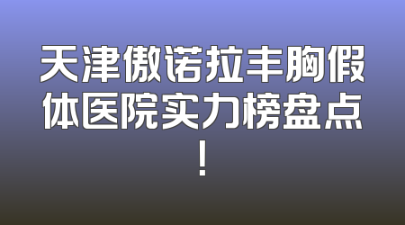 天津傲诺拉丰胸假体医院实力榜盘点！