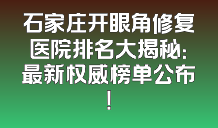 石家庄开眼角修复医院排名大揭秘：最新权威榜单公布！