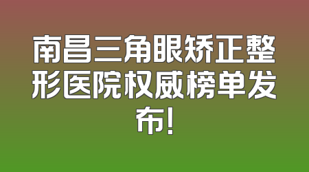 南昌三角眼矫正整形医院权威榜单发布！