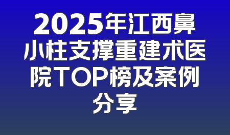 2025年江西鼻小柱支撑重建术医院TOP榜及案例分享