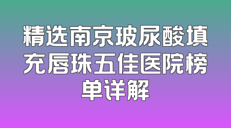 精选南京玻尿酸填充唇珠五佳医院榜单详解