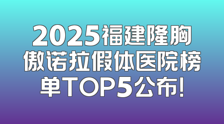 2025福建隆胸傲诺拉假体医院榜单TOP5公布！