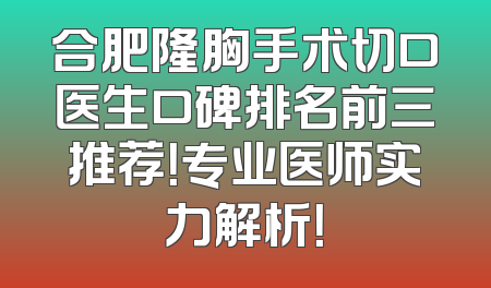 合肥隆胸手术切口医生口碑排名前三推荐！专业医师实力解析！