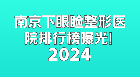 南京下眼睑整形医院排行榜曝光! 2024