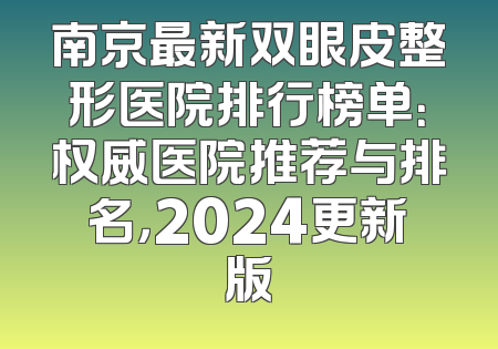 南京最新双眼皮整形医院排行榜单：权威医院推荐与排名，2024更新版