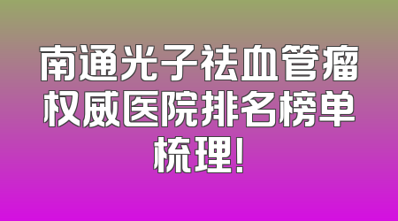 南通光子祛血管瘤权威医院排名榜单梳理！