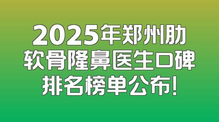 2025年郑州肋软骨隆鼻医生口碑排名榜单公布！
