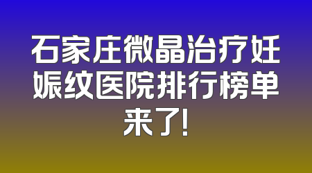 石家庄微晶治疗妊娠纹医院排行榜单来了！