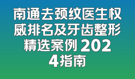 南通去颈纹医生权威排名及牙齿整形精选案例 2024指南