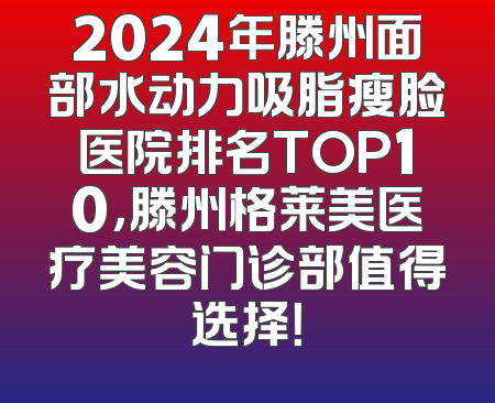 2024年滕州面部水动力吸脂瘦脸医院排名TOP10，滕州格莱美医疗美容门诊部值得选择！