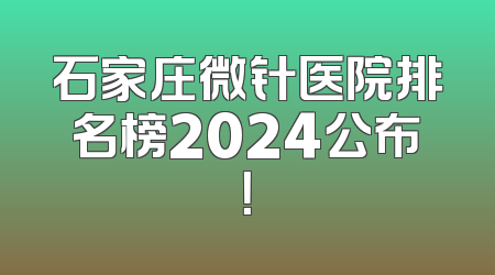 石家庄微针医院排名榜2024公布！