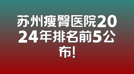 苏州瘦臀医院2024年排名前5公布！