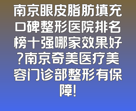 南京眼皮脂肪填充口碑整形医院排名榜十强哪家效果好？南京奇美医疗美容门诊部整形有保障！