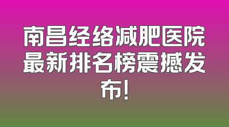 南昌经络减肥医院最新排名榜震撼发布！