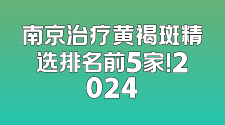 南京治疗黄褐斑精选排名前5家!2024