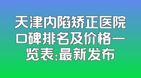天津内陷矫正医院口碑排名及价格一览表：最新发布