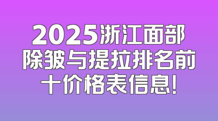 2025浙江面部除皱与提拉排名前十价格表信息！