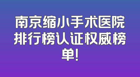 南京缩小手术医院排行榜认证权威榜单！