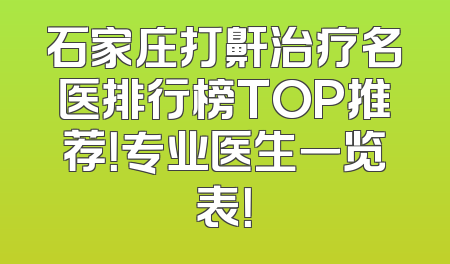 石家庄打鼾治疗名医排行榜TOP推荐！专业医生一览表！