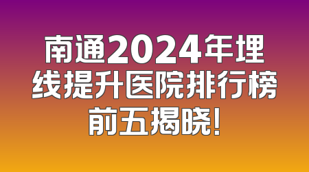 南通2024年埋线提升医院排行榜前五揭晓！