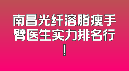 南昌光纤溶脂瘦手臂医生实力排名行!