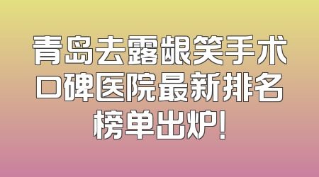 青岛去露龈笑手术口碑医院最新排名榜单出炉！