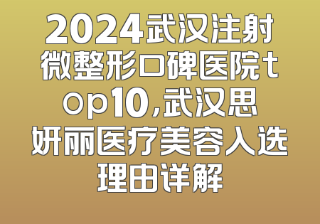 2024武汉注射微整形口碑医院top10，武汉思妍丽医疗美容入选理由详解