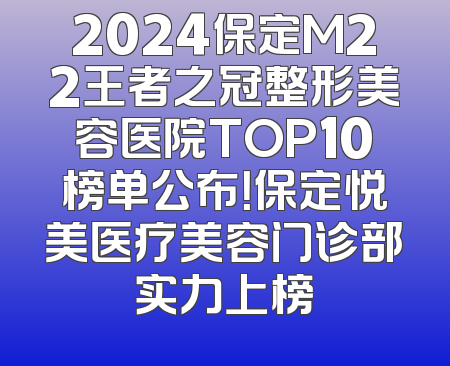 2024保定M22王者之冠整形美容医院TOP10榜单公布！保定悦美医疗美容门诊部实力上榜