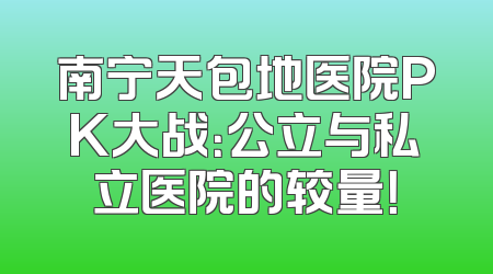 南宁天包地医院PK大战：公立与私立医院的较量！