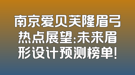 南京爱贝芙隆眉弓热点展望：未来眉形设计预测榜单！