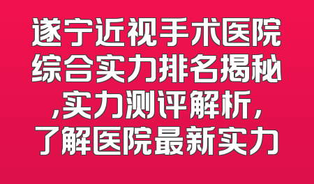 遂宁近视手术医院综合实力排名揭秘，实力测评解析，了解医院最新实力