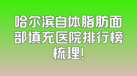 哈尔滨自体脂肪面部填充医院排行榜梳理！