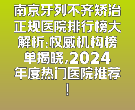 南京牙列不齐矫治正规医院排行榜大解析：权威机构榜单揭晓，2024年度热门医院推荐！