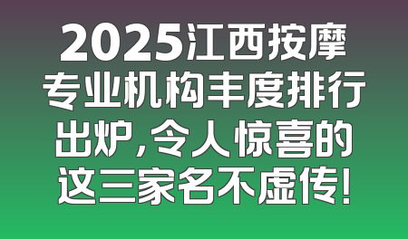 2025江西按摩专业机构丰度排行出炉，令人惊喜的这三家名不虚传！
