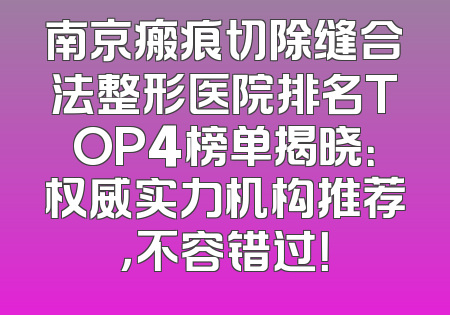 南京瘢痕切除缝合法整形医院排名TOP4榜单揭晓：权威实力机构推荐，不容错过！
