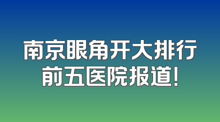南京眼角开大排行前五医院报道！
