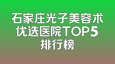 石家庄光子美容术优选医院TOP5排行榜