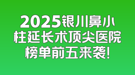 2025银川鼻小柱延长术顶尖医院榜单前五来袭！