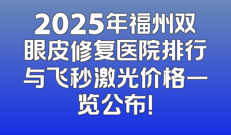 2025年福州双眼皮修复医院排行与飞秒激光价格一览公布!