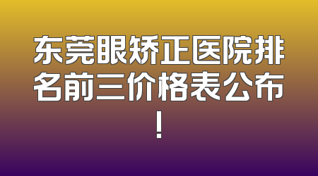 东莞眼矫正医院排名前三价格表公布!