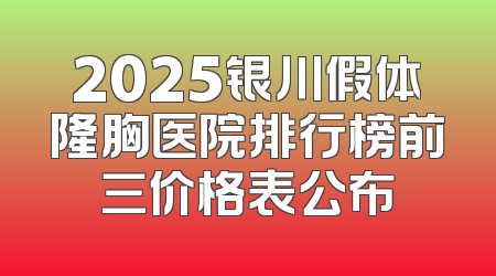 2025银川假体隆胸医院排行榜前三价格表公布